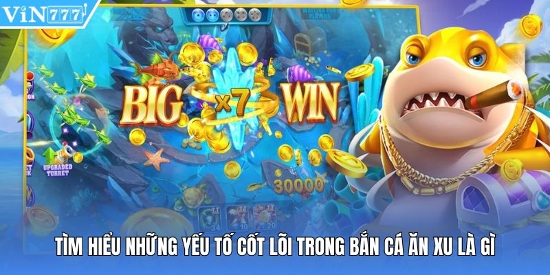Tìm hiểu những yếu tố cốt lõi trong bắn cá ăn xu là gì