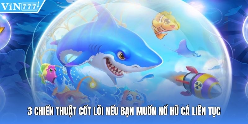 3 chiến thuật cốt lõi nếu bạn muốn nổ hũ cá liên tục