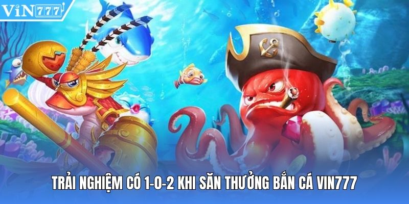 Trải nghiệm có 1-0-2 khi săn thưởng bắn cá Vin777