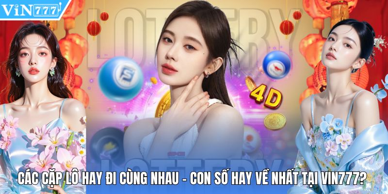 Các Cặp Lô Hay Đi Cùng Nhau - Con Số Hay Về Nhất Tại Vin777?