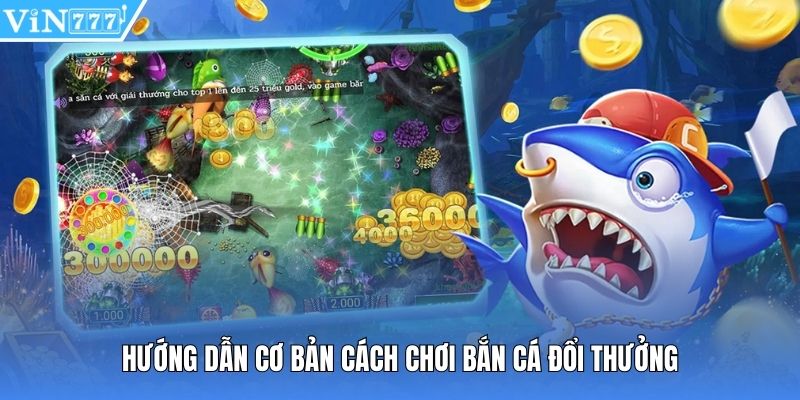 Hướng dẫn cơ bản cách chơi bắn cá đổi thưởng