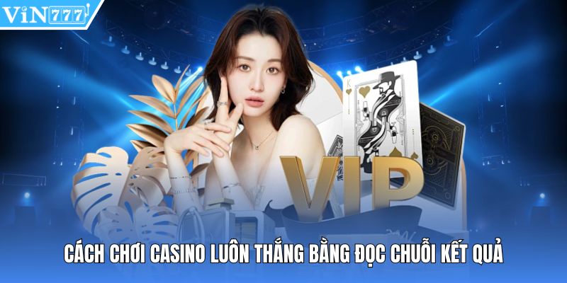 Cách chơi casino luôn thắng bằng đọc chuỗi kết quả