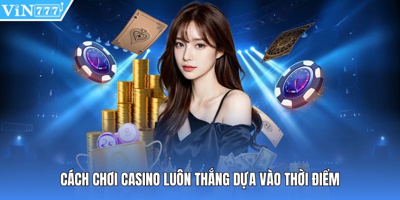 Cách chơi casino luôn thắng dựa vào thời điểm