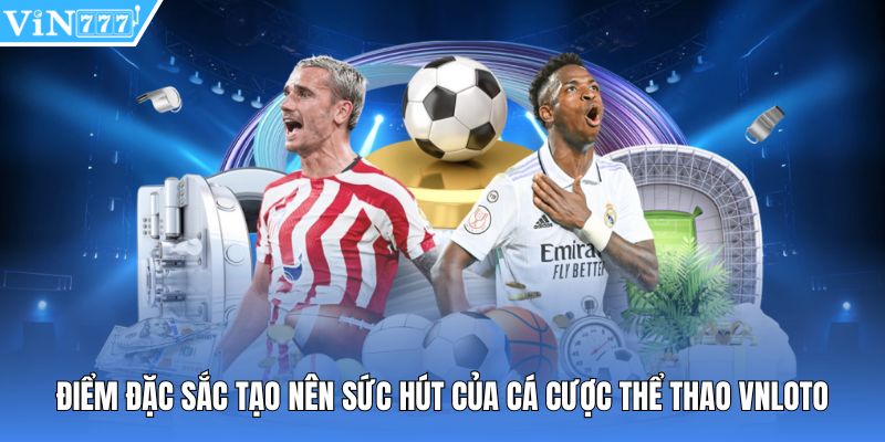 Điểm đặc sắc tạo nên sức hút của cá cược thể thao vnloto