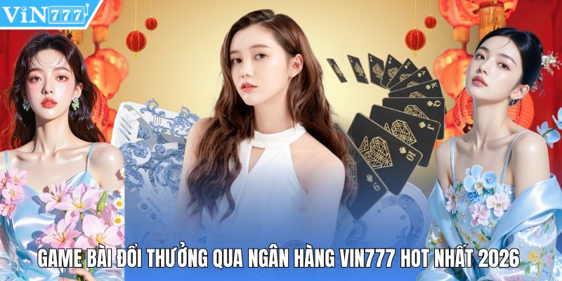 Game Bài Đổi Thưởng Qua Ngân Hàng Vin777 Hot Nhất 2026