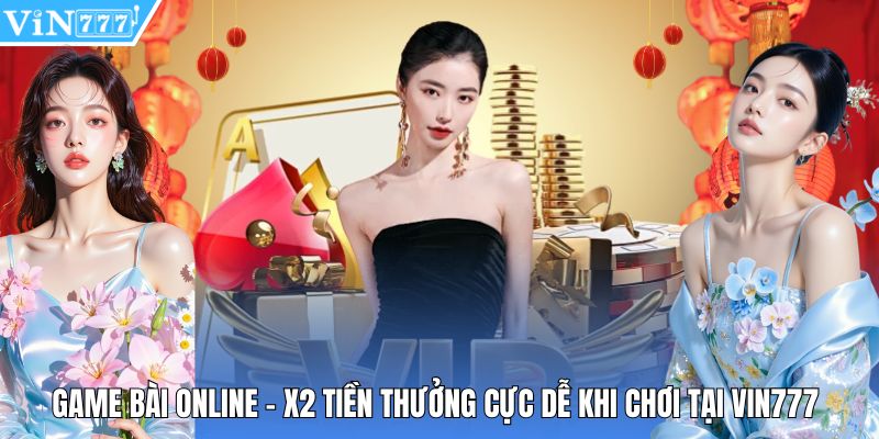 Game Bài Online - X2 Tiền Thưởng Cực Dễ Khi Chơi Tại Vin777