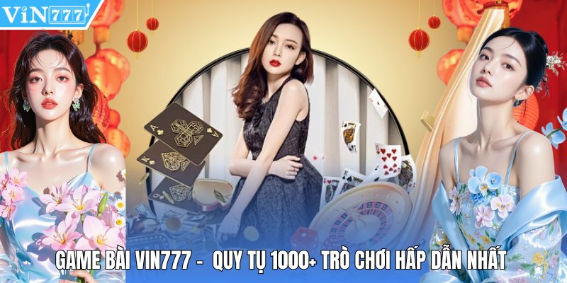 Game Bài Vin777 -  Quy Tụ 1000+ Trò Chơi Hấp Dẫn Nhất