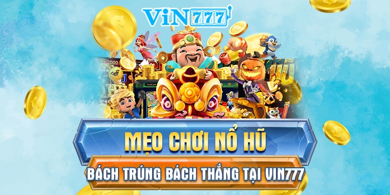 Mẹo chơi nổ hũ bách trúng bách thắng tại Vin777
