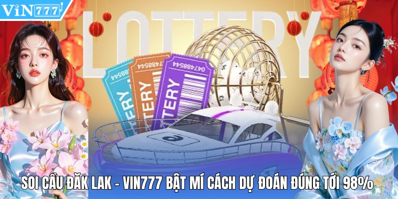 Soi Cầu Đăk Lak - Vin777 Bật Mí Cách Dự Đoán Đúng Tới 98%