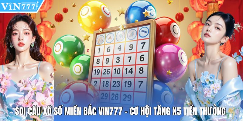Soi Cầu Xổ Số Miền Bắc Vin777 - Cơ Hội Tăng X5 Tiền Thưởng