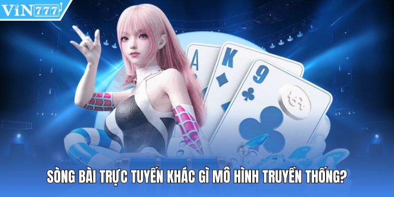 Sòng bài trực tuyến khác gì mô hình truyền thống?