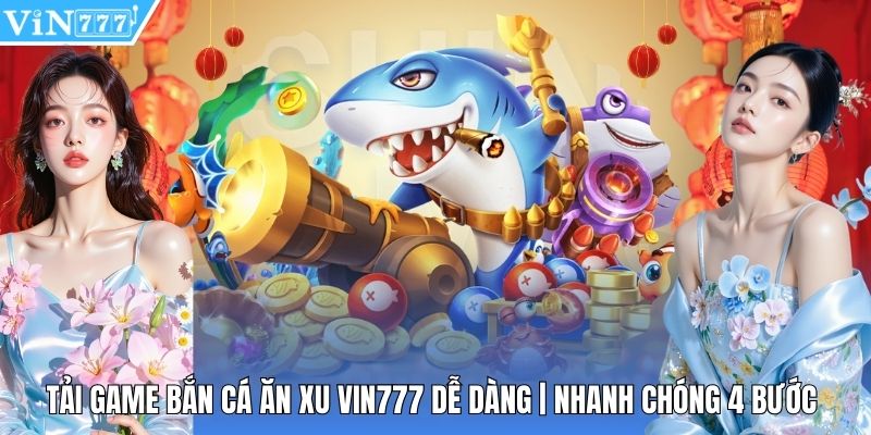 Tải Game Bắn Cá Ăn Xu Vin777 Dễ Dàng | Nhanh Chóng 4 Bước
