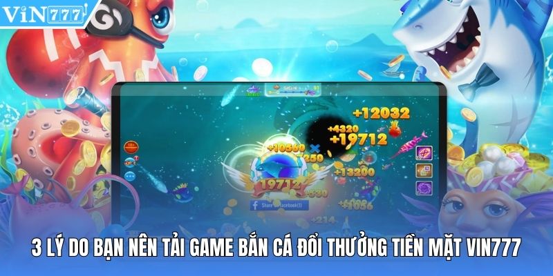 3 lý do bạn nên tải game bắn cá đổi thưởng tiền mặt vin777