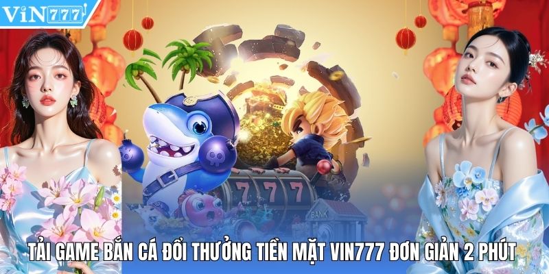 Tải Game Bắn Cá Đổi Thưởng Tiền Mặt Vin777 Đơn Giản 2 Phút