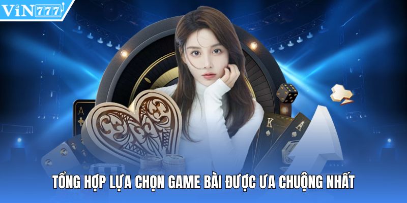 Tổng hợp lựa chọn game bài được ưa chuộng nhất 