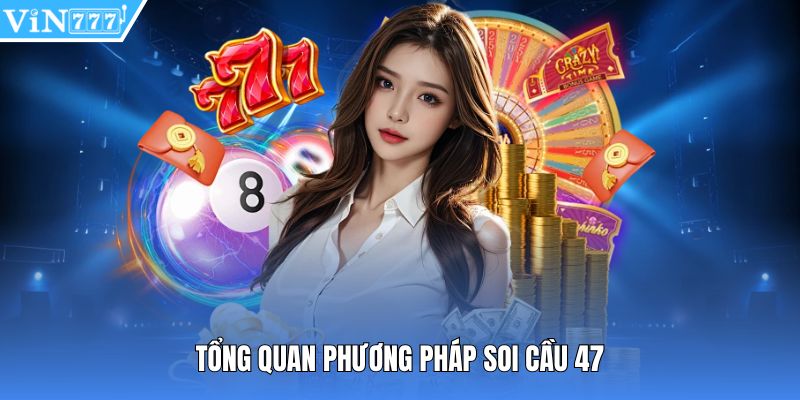 Tổng quan phương pháp soi cầu 47
