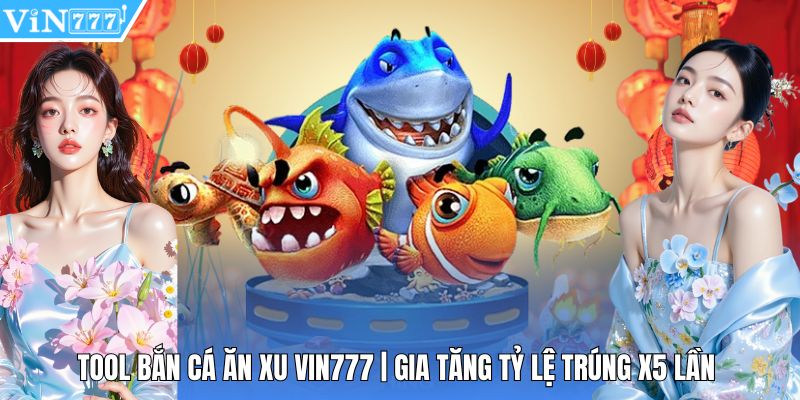 Tool Bắn Cá Ăn Xu Vin777 | Gia Tăng Tỷ Lệ Trúng X5 Lần