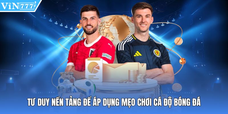 Tư duy nền tảng để áp dụng mẹo chơi cá độ bóng đá